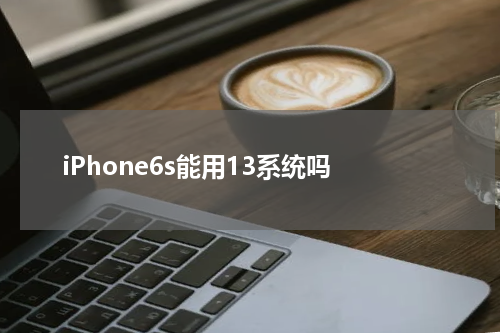iPhone6s能用13系统吗