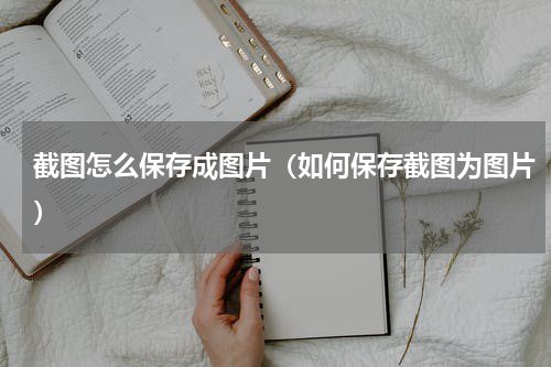 截图怎么保存成图片（如何保存截图为图片）