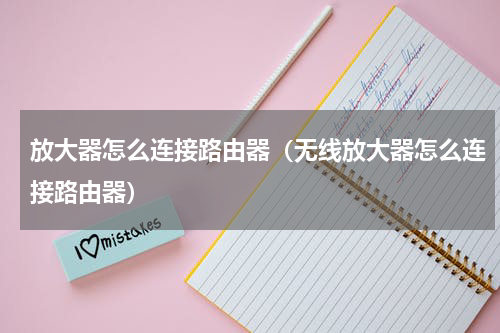 放大器怎么连接路由器（无线放大器怎么连接路由器）