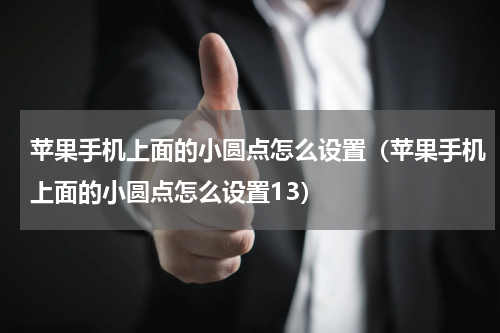 苹果手机上面的小圆点怎么设置（苹果手机上面的小圆点怎么设置13）