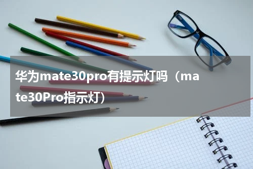 华为mate30pro有提示灯吗（mate30Pro指示灯）