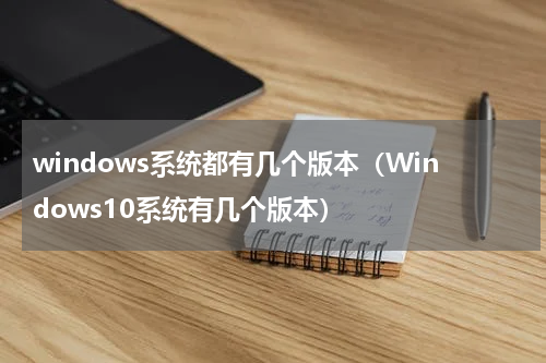 windows系统都有几个版本（Windows10系统有几个版本）