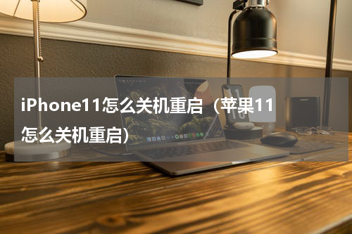 iPhone11怎么关机重启（苹果11怎么关机重启）