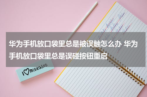 华为手机放口袋里总是被误触怎么办 华为手机放口袋里总是误碰按钮重启