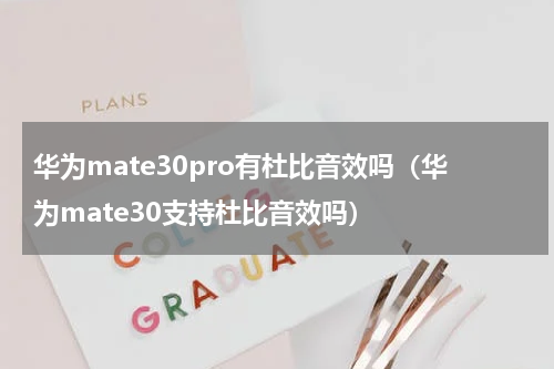 华为mate30pro有杜比音效吗（华为mate30支持杜比音效吗）