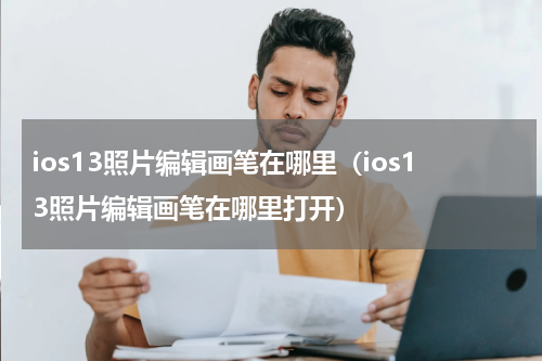 ios13照片编辑画笔在哪里（ios13照片编辑画笔在哪里打开）