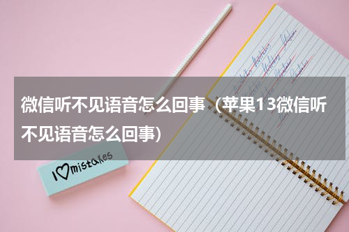 微信听不见语音怎么回事（苹果13微信听不见语音怎么回事）