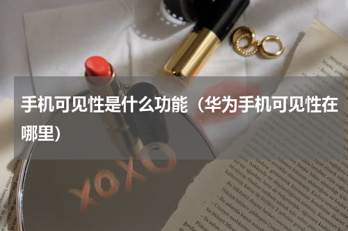手机可见性是什么功能（华为手机可见性在哪里）