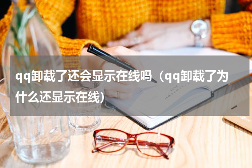 qq卸载了还会显示在线吗（qq卸载了为什么还显示在线）
