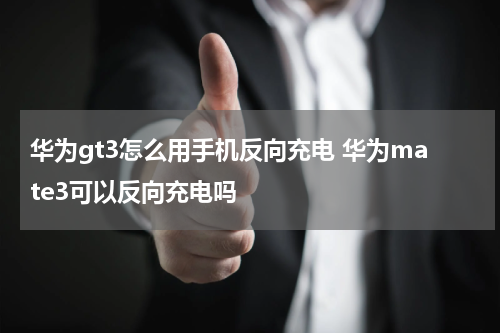 华为gt3怎么用手机反向充电 华为mate3可以反向充电吗
