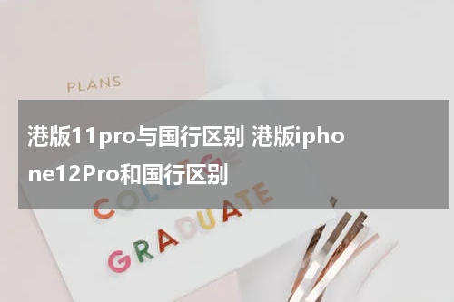 港版11pro与国行区别 港版iphone12Pro和国行区别