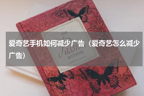 爱奇艺手机如何减少广告（爱奇艺怎么减少广告）