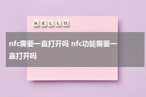 nfc需要一直打开吗 nfc功能需要一直打开吗