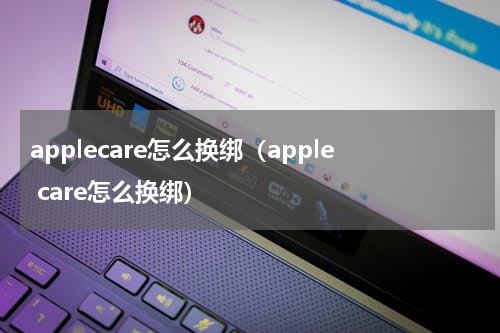 applecare怎么换绑（apple care怎么换绑）