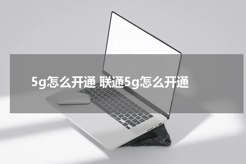 5g怎么开通 联通5g怎么开通