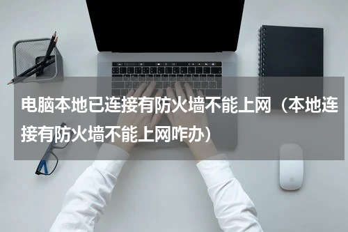 电脑本地已连接有防火墙不能上网（本地连接有防火墙不能上网咋办）