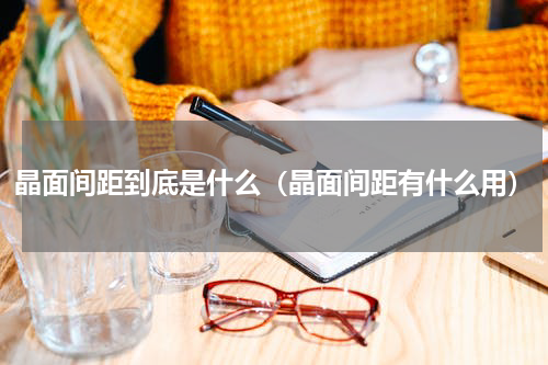晶面间距到底是什么（晶面间距有什么用）