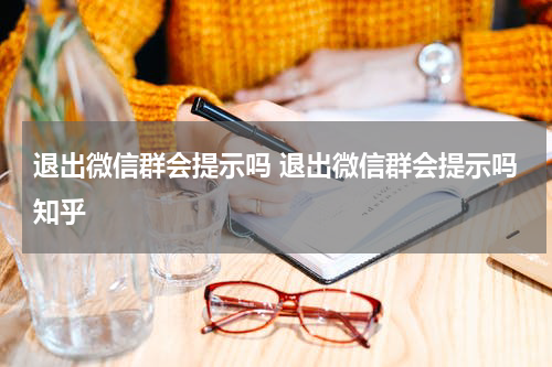 退出微信群会提示吗 退出微信群会提示吗知乎