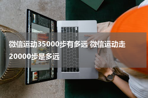 微信运动35000步有多远 微信运动走20000步是多远