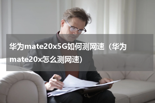 华为mate20x5G如何测网速（华为mate20x怎么测网速）