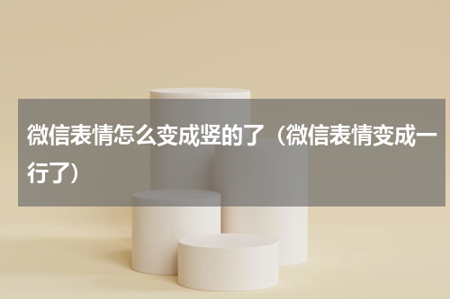 微信表情怎么变成竖的了（微信表情变成一行了）