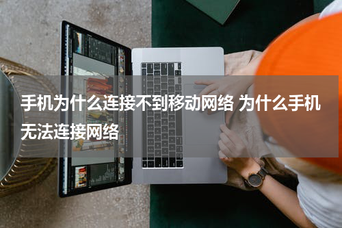 手机为什么连接不到移动网络 为什么手机无法连接网络