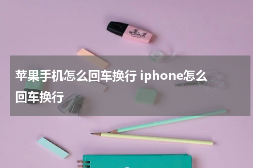 苹果手机怎么回车换行 iphone怎么回车换行