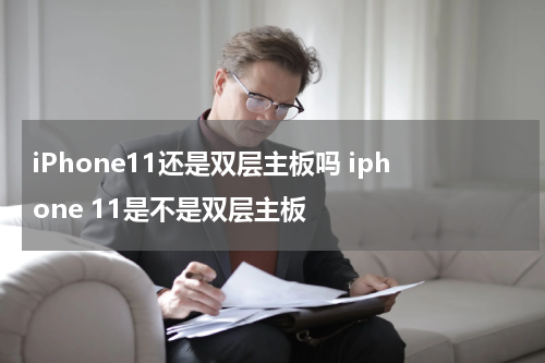iPhone11还是双层主板吗 iphone 11是不是双层主板