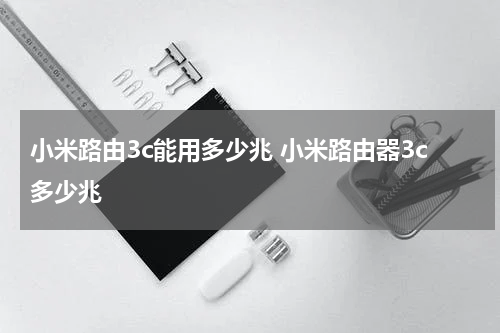 小米路由3c能用多少兆 小米路由器3c多少兆