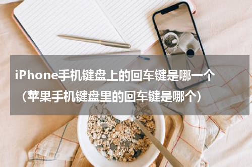 iPhone手机键盘上的回车键是哪一个（苹果手机键盘里的回车键是哪个）