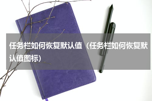 任务栏如何恢复默认值（任务栏如何恢复默认值图标）