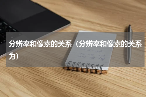 分辨率和像素的关系（分辨率和像素的关系为）