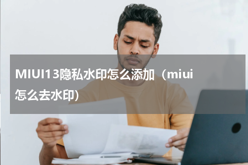 MIUI13隐私水印怎么添加（miui怎么去水印）