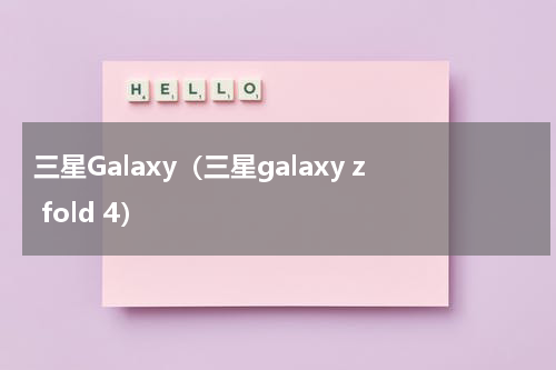 三星Galaxy（三星galaxy z fold 4）