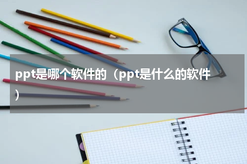ppt是哪个软件的（ppt是什么的软件）