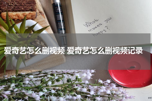 爱奇艺怎么删视频 爱奇艺怎么删视频记录