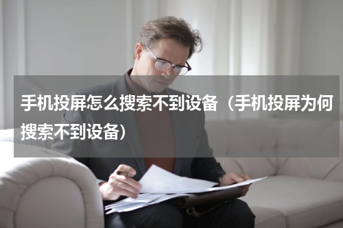 手机投屏怎么搜索不到设备（手机投屏为何搜索不到设备）