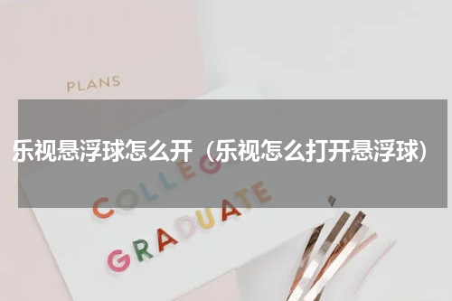 乐视悬浮球怎么开（乐视怎么打开悬浮球）
