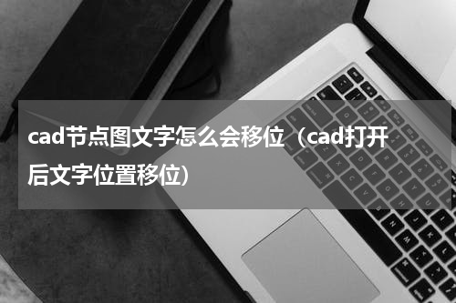 cad节点图文字怎么会移位（cad打开后文字位置移位）
