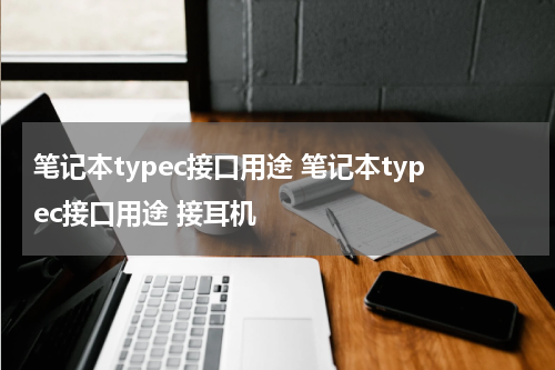 笔记本typec接口用途 笔记本typec接口用途 接耳机