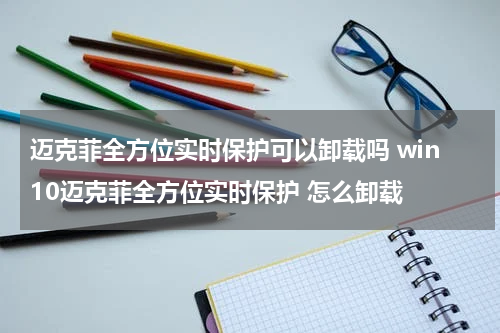 迈克菲全方位实时保护可以卸载吗 win10迈克菲全方位实时保护 怎么卸载