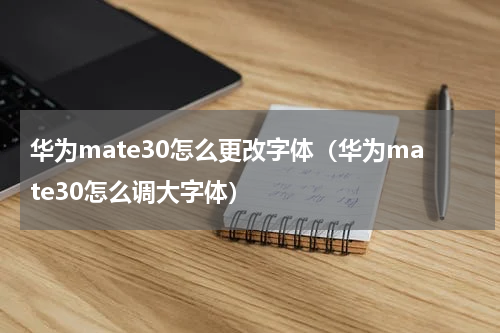 华为mate30怎么更改字体（华为mate30怎么调大字体）