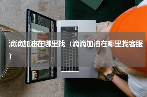 滴滴加油在哪里找（滴滴加油在哪里找客服）