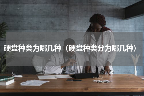 硬盘种类为哪几种（硬盘种类分为哪几种）