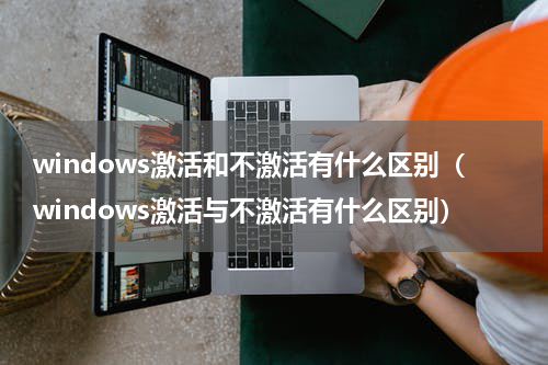 windows激活和不激活有什么区别（windows激活与不激活有什么区别）