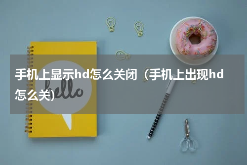 手机上显示hd怎么关闭（手机上出现hd怎么关）