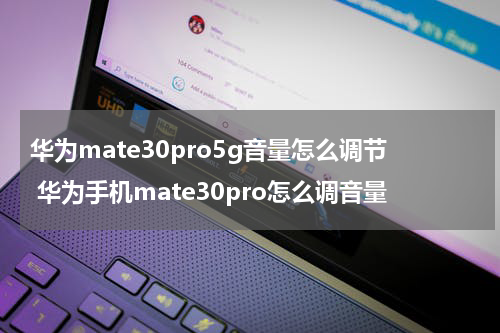 华为mate30pro5g音量怎么调节 华为手机mate30pro怎么调音量