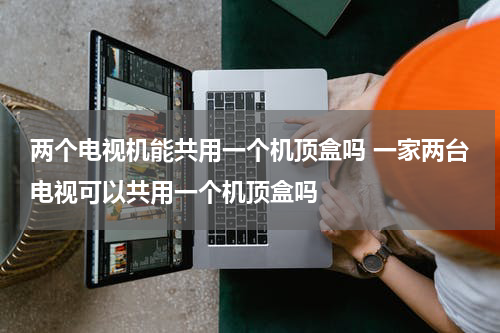 两个电视机能共用一个机顶盒吗 一家两台电视可以共用一个机顶盒吗