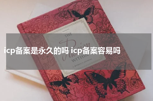 icp备案是永久的吗 icp备案容易吗