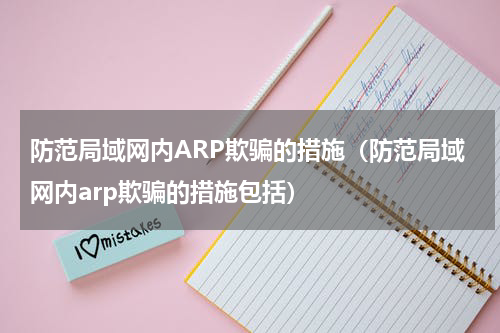 防范局域网内ARP欺骗的措施（防范局域网内arp欺骗的措施包括）